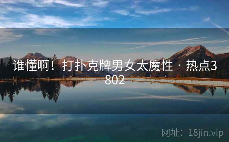 谁懂啊!打扑克牌男女太魔性 · 热点3802 谁懂啊!打扑克牌男女太魔性 · 热点3802