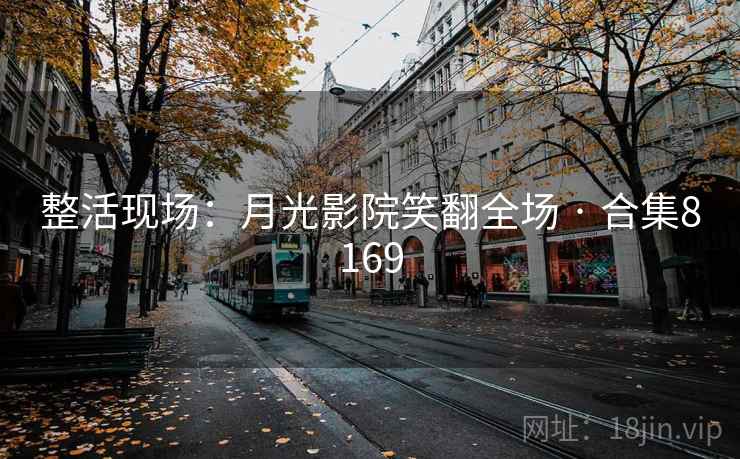 整活现场：月光影院笑翻全场 · 合集8169