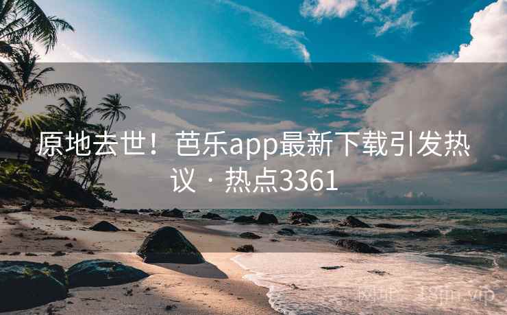 原地去世!芭乐app最新下载引发热议 · 热点3361 原地去世!芭乐app最新下载引发热议 · 热点3361