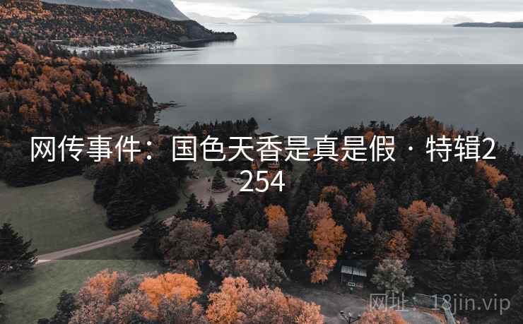 网传事件：国色天香是真是假 · 特辑2254