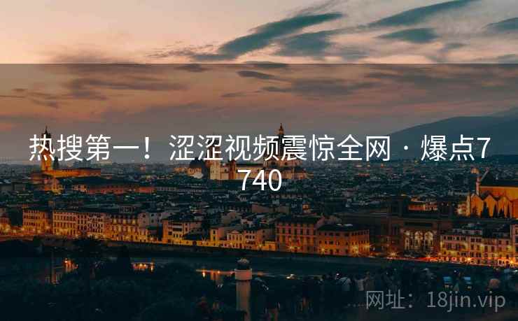 热搜第一!涩涩视频震惊全网 · 爆点7740 热搜第一!涩涩视频震惊全网 · 爆点7740