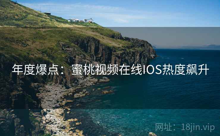 年度爆点：蜜桃视频在线IOS热度飙升