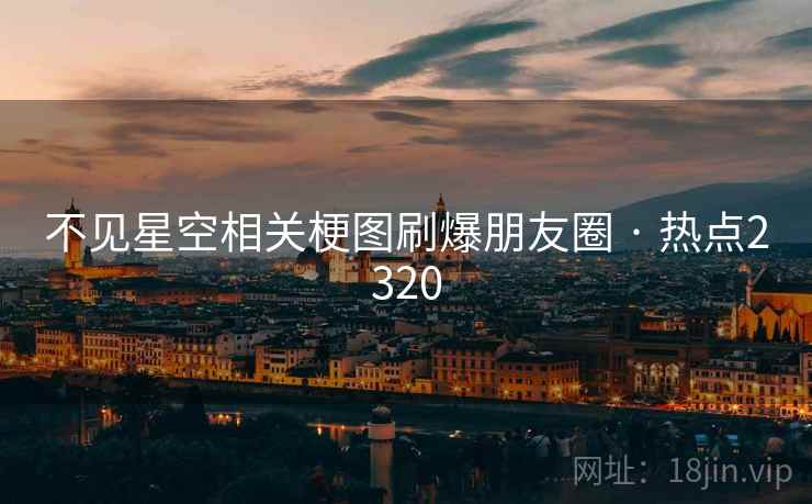 不见星空相关梗图刷爆朋友圈 · 热点2320