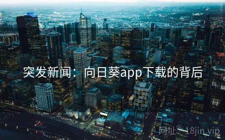 突发新闻：向日葵app下载的背后