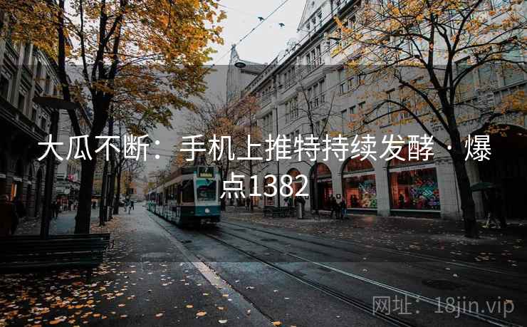 大瓜不断：手机上推特持续发酵 · 爆点1382