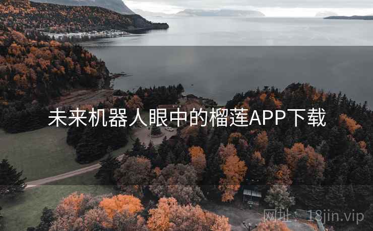 未来机器人眼中的榴莲APP下载 未来机器人眼中的榴莲APP下载