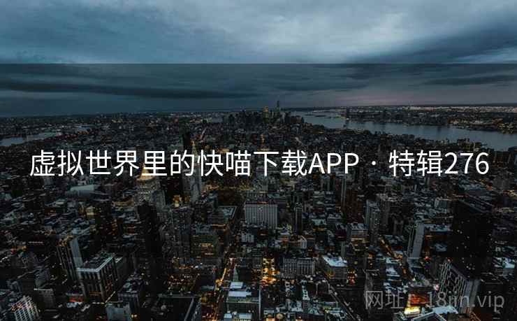 虚拟世界里的快喵下载APP · 特辑276